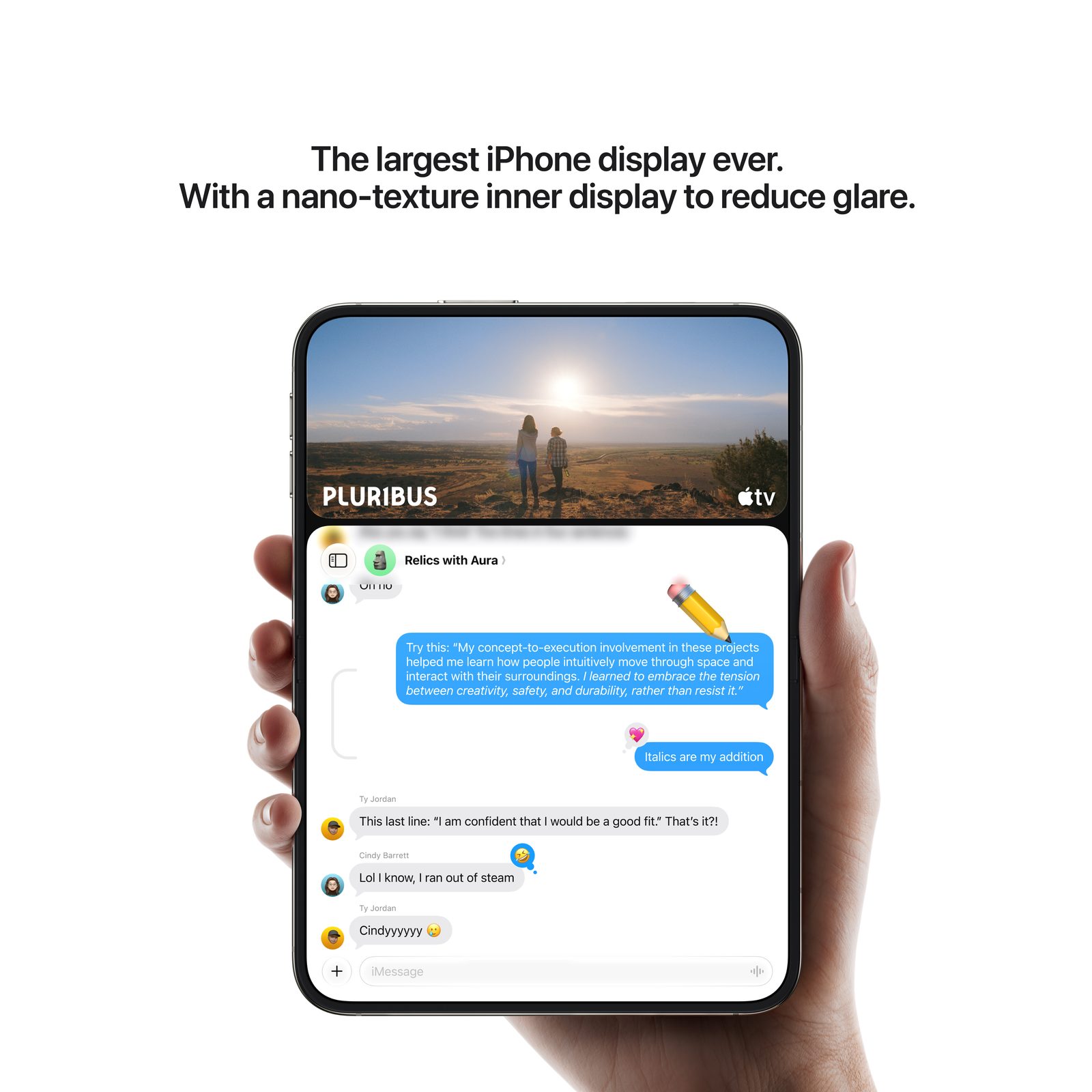 The largest iPhone display ever. With a nano-texture inner display to reduce glare.